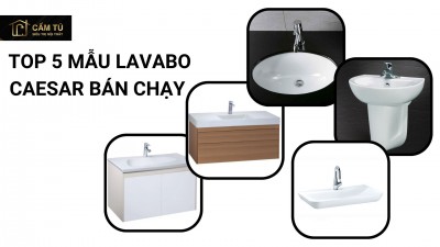 Top 5 mẫu Lavabo Caesar bán chạy nhất hiện nay